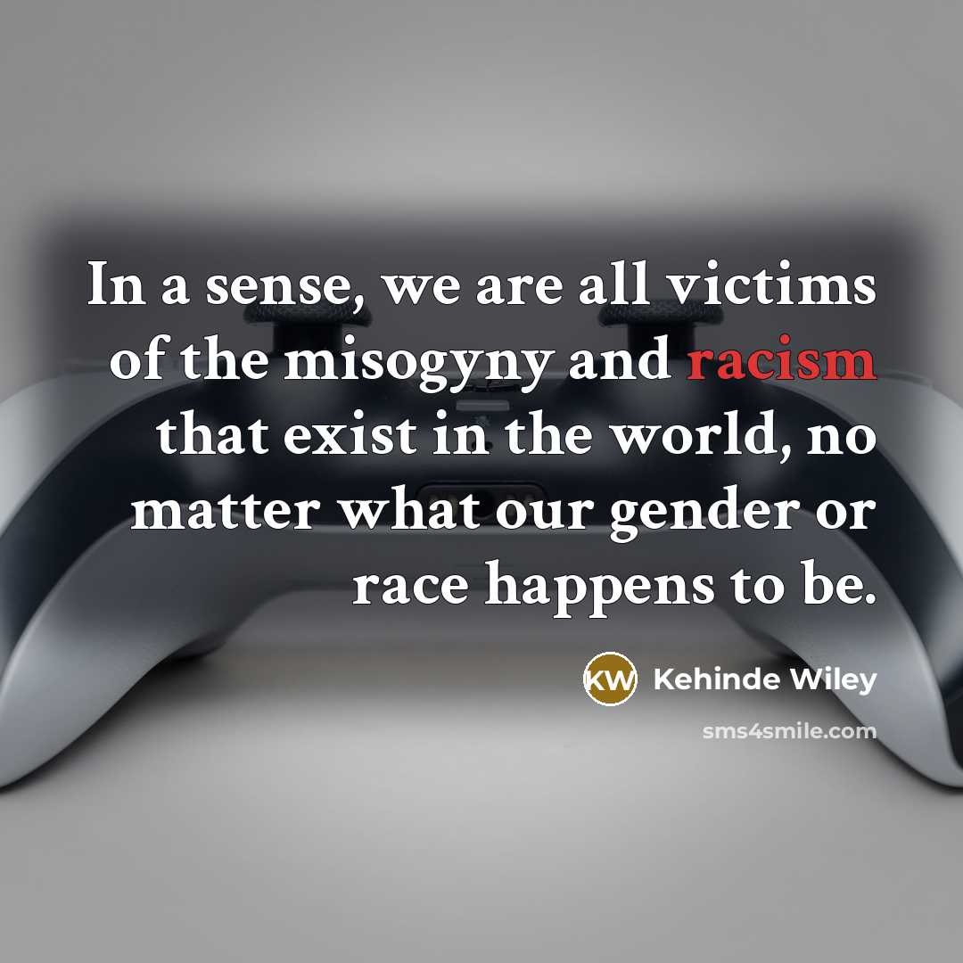 “In a sense, we are all victims of the misogyny…” quote by Kehinde Wiley