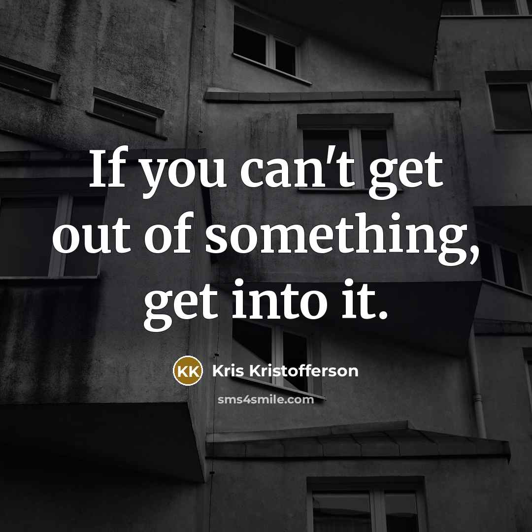 “If you can't get out of something, get into it.…” quote by Kris Kristofferson