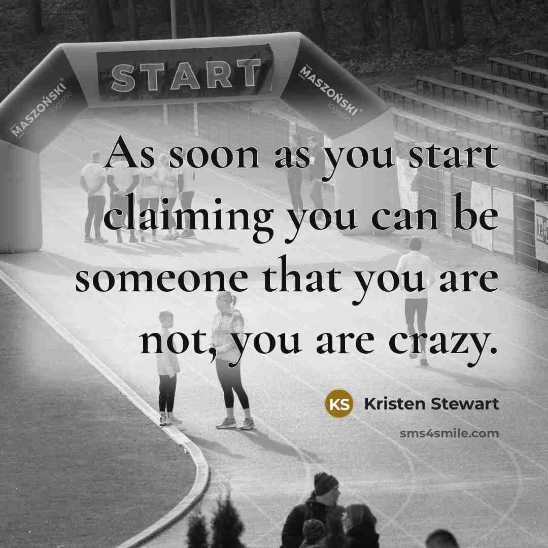 “As soon as you start claiming you can be someone that you are not, you are crazy.” quote by Kristen Stewart