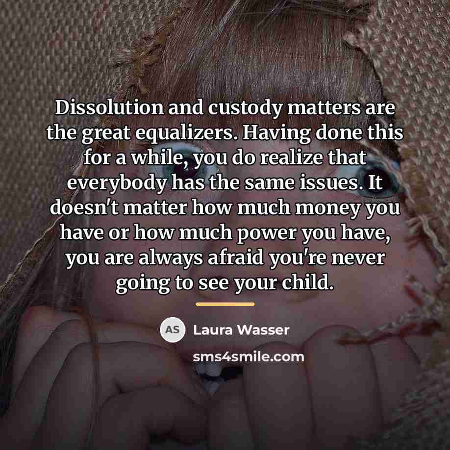 “Dissolution and custody matters are the great equalizers. Having done…” quote by Laura Wasser