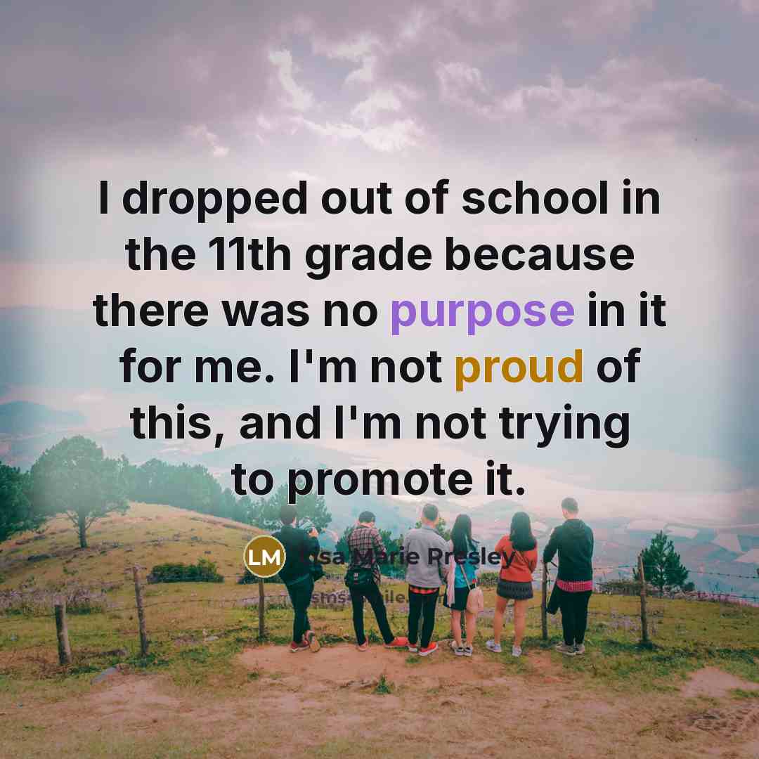 “I dropped out of school in the 11th grade because…” quote by Lisa Marie Presley