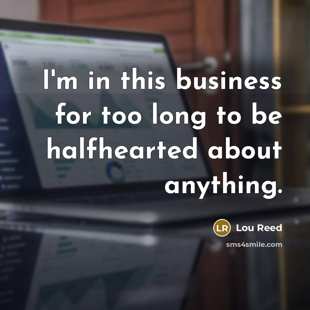 “I'm in this business for too long to be halfhearted…” quote by Lou Reed