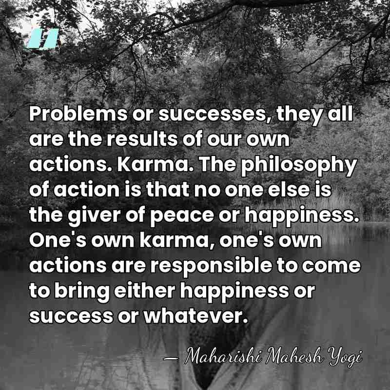 Problems or successes, they all are the results of our own actions.&hellip; - Maharishi Mahesh Yogi
