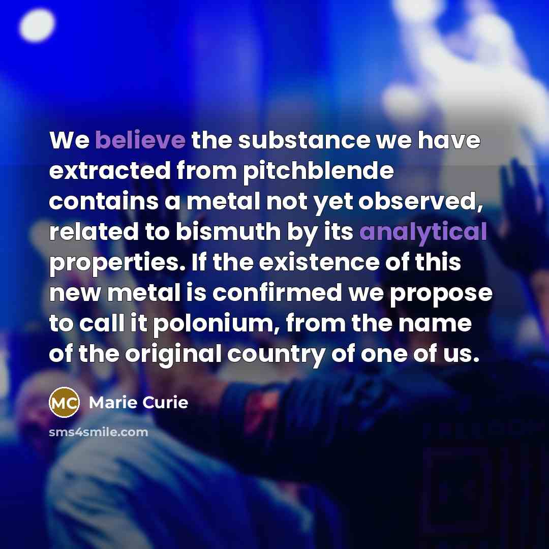 “We believe the substance we have extracted from pitchblende contains…” quote by Marie Curie