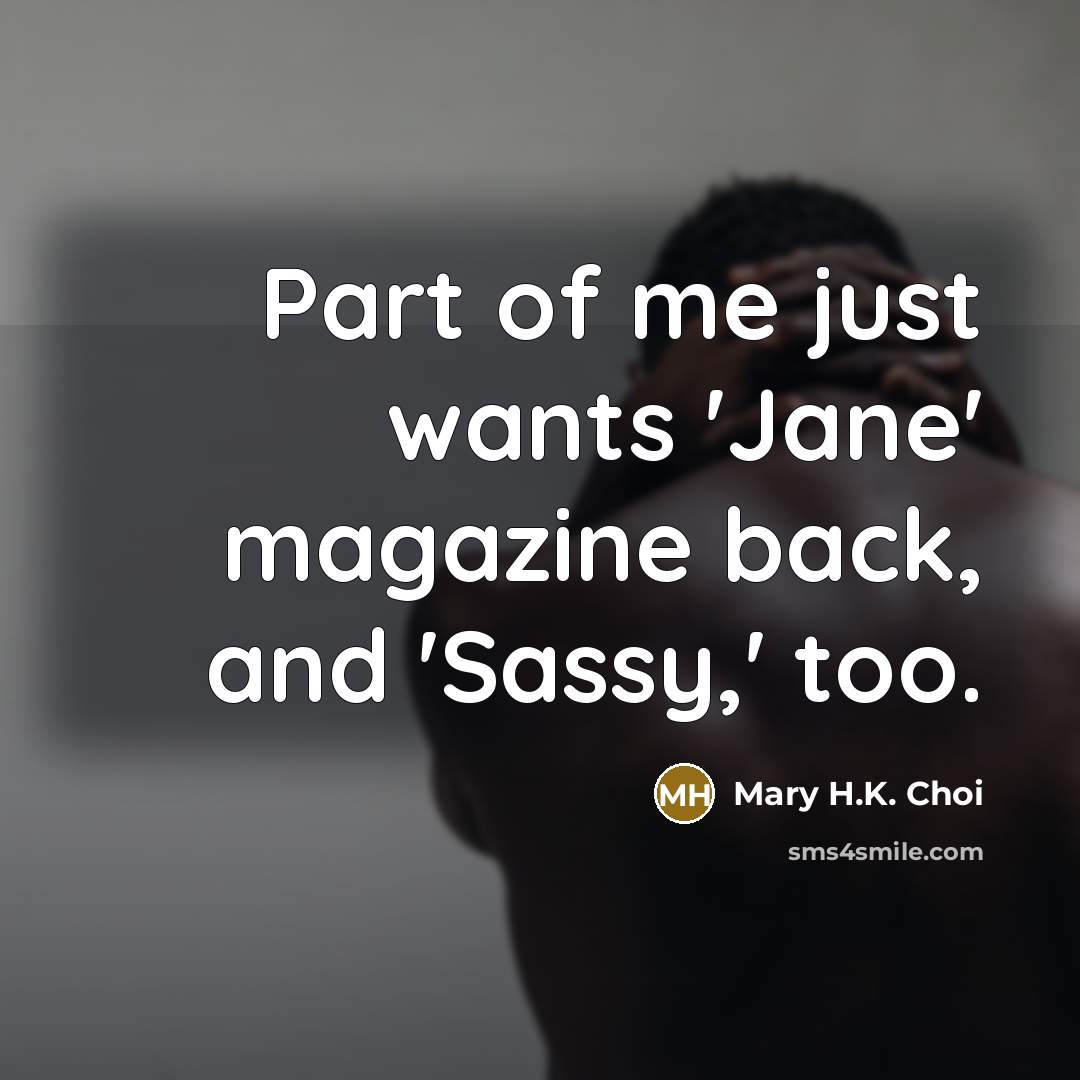 “Part of me just wants 'Jane' magazine back, and 'Sassy,'…” quote by Mary H.K. Choi