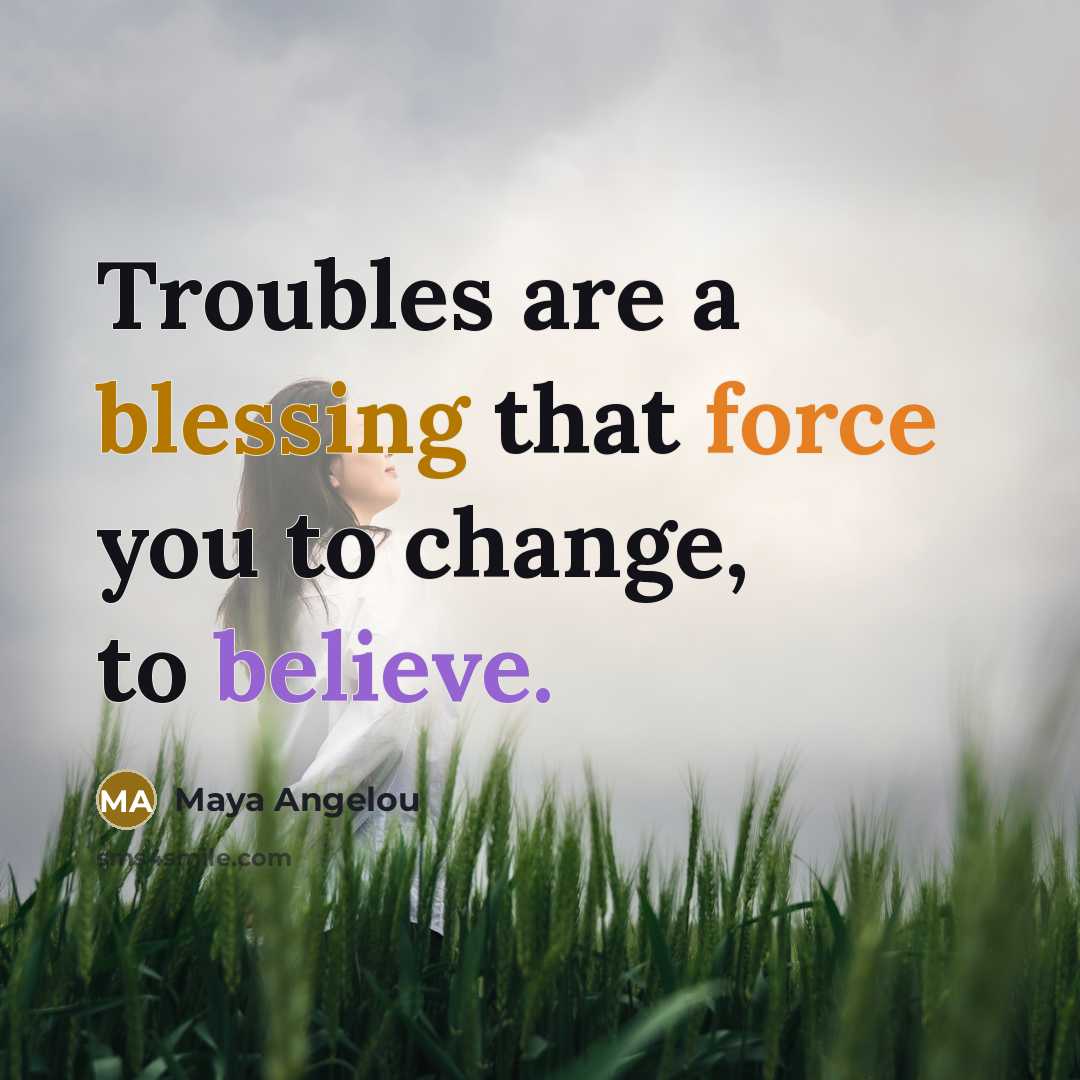 “Troubles are a blessing that force you to change, to…” quote by Maya Angelou