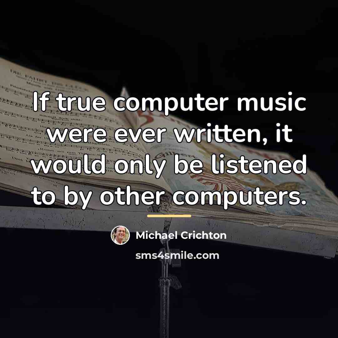 “If true computer music were ever written, it would only…” quote by Michael Crichton