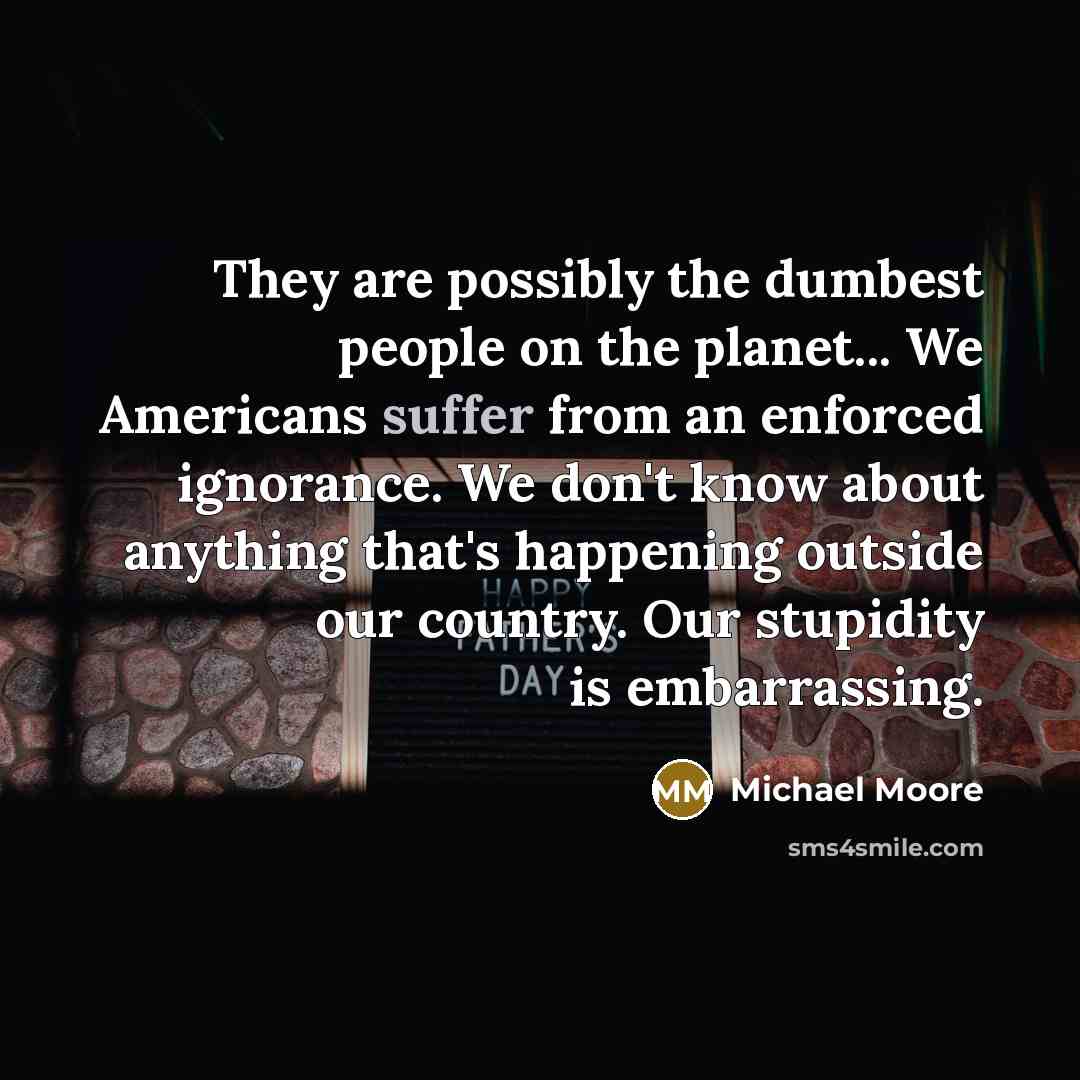 “They are possibly the dumbest people on the planet... We…” quote by Michael Moore