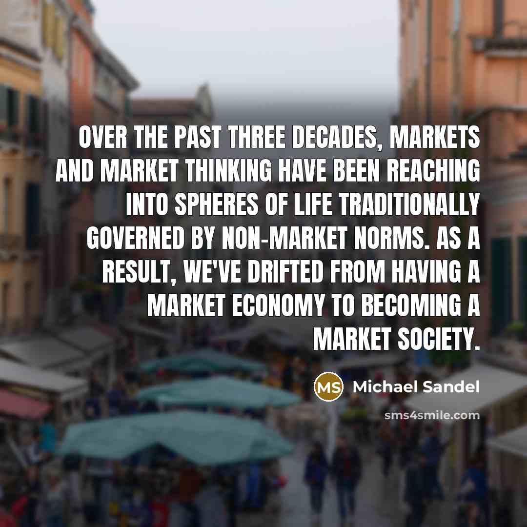“Over the past three decades, markets and market thinking have…” quote by Michael Sandel
