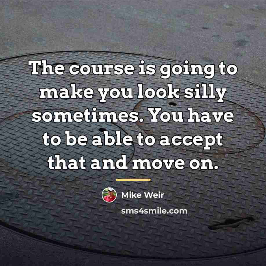 “The course is going to make you look silly sometimes.…” quote by Mike Weir