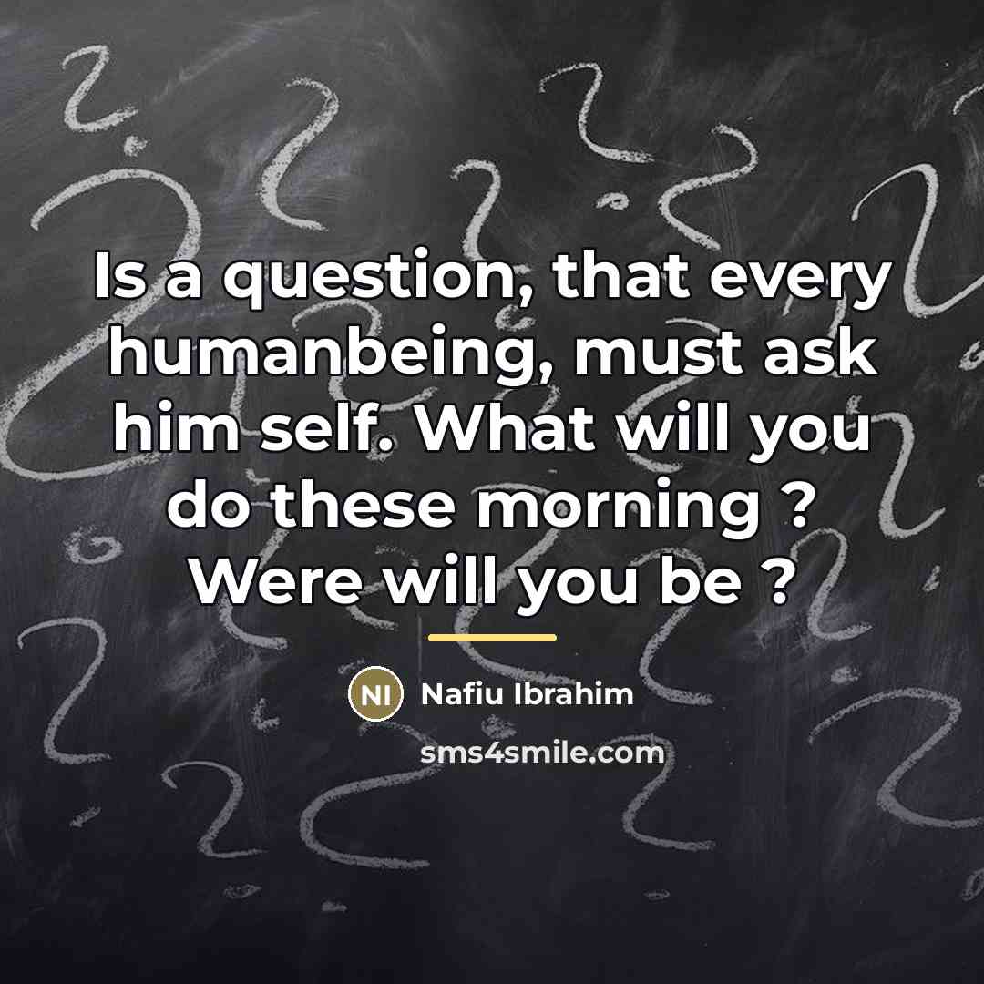 “Is a question, that every humanbeing, must ask him self.…” quote by Nafiu Ibrahim