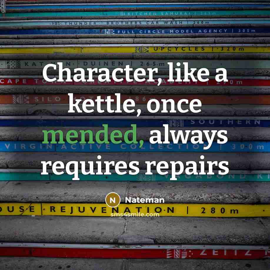 “Character, like a kettle, once mended, always requires repairs” quote by Nateman