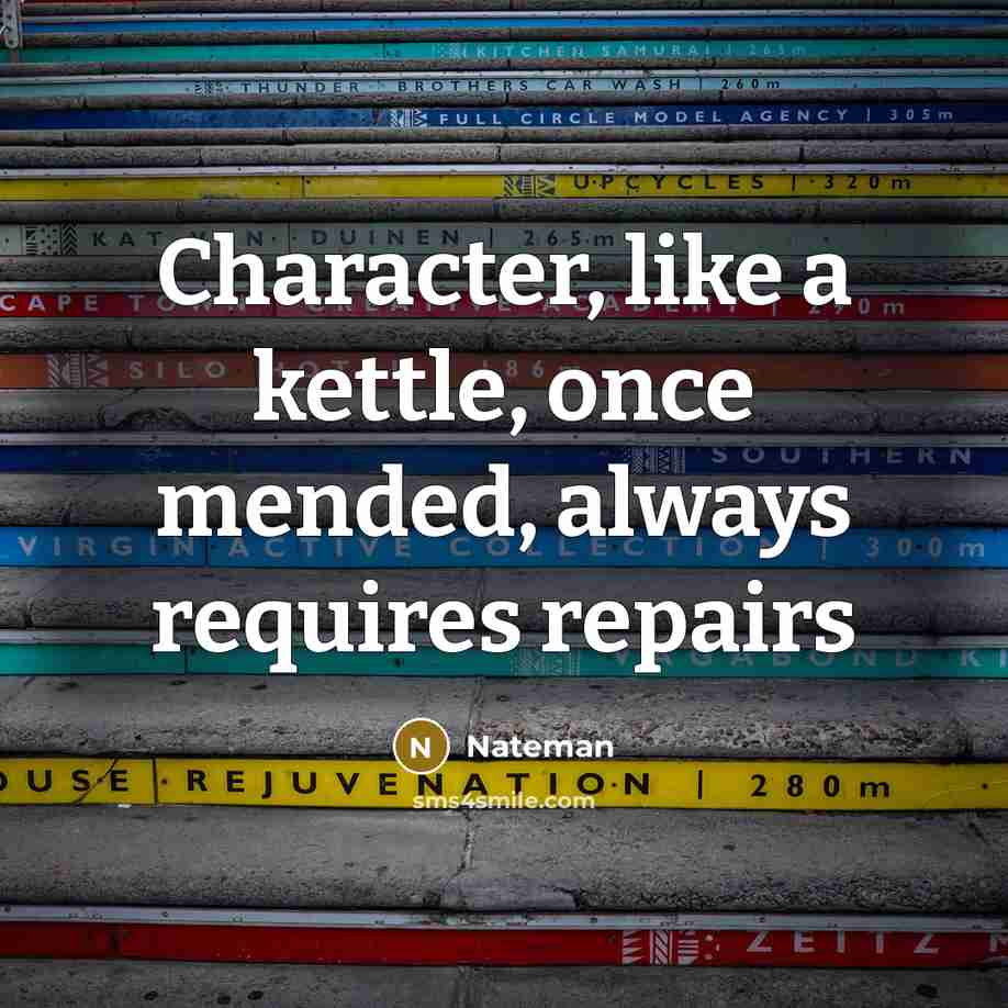 “Character, like a kettle, once mended, always requires repairs…” quote by Nateman