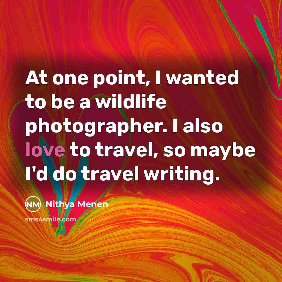 “At one point, I wanted to be a wildlife photographer.…” quote by Nithya Menen