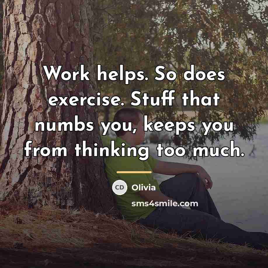 “Work helps. So does exercise. Stuff that numbs you, keeps…” quote by Olivia