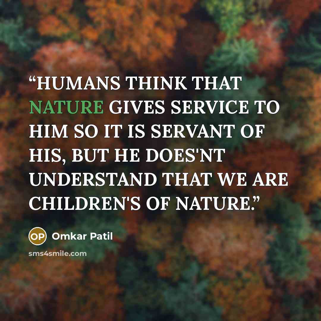 “HUMANS THINK THAT NATURE GIVES SERVICE TO HIM SO IT IS SERVANT OF HIS, BUT HE DOES'NT UNDERSTAND THAT WE ARE CHILDREN'S OF NATURE.” quote by Omkar Patil