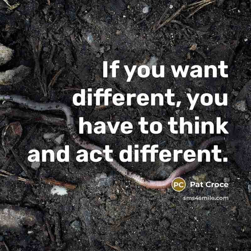 “If you want different, you have to think and act…” quote by Pat Croce