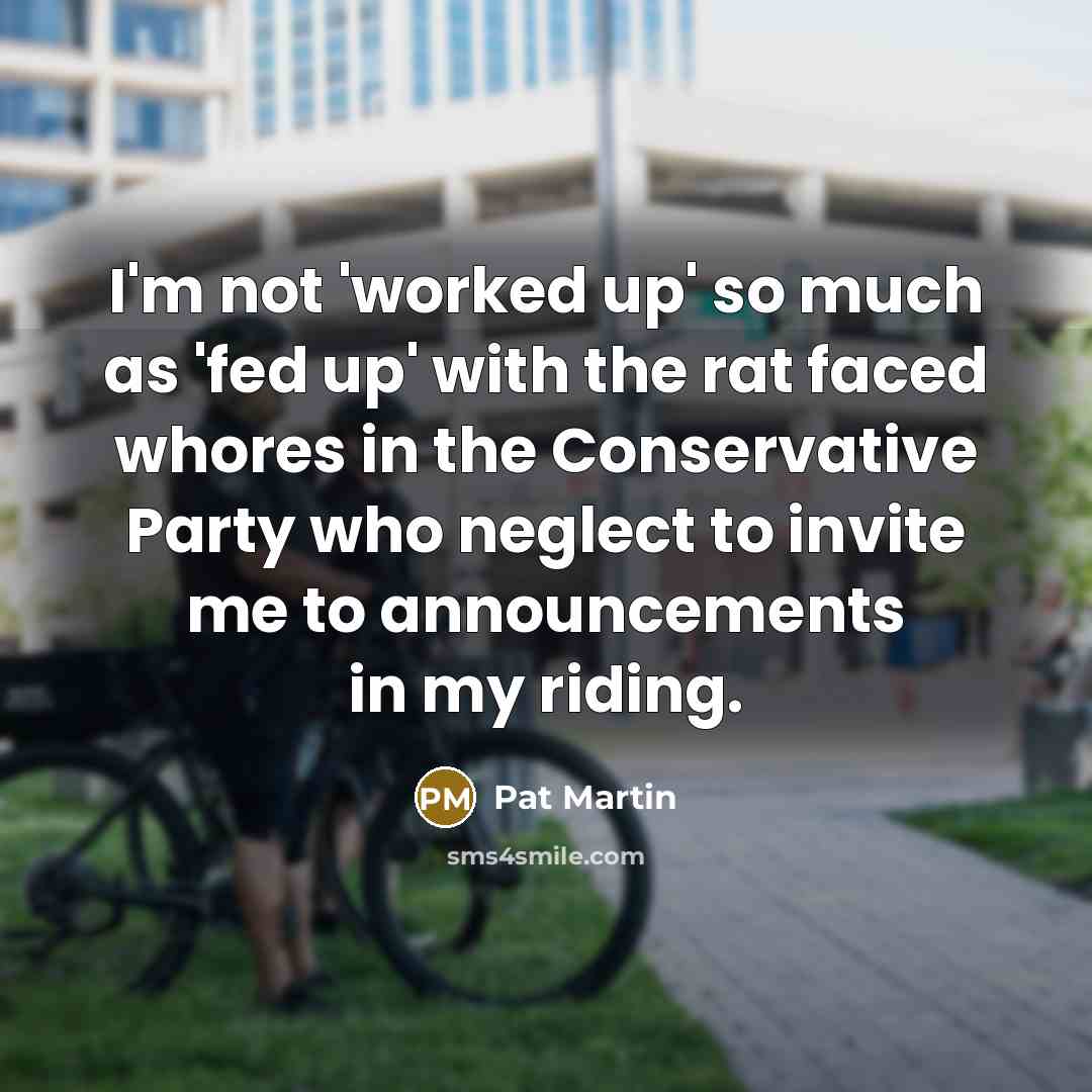 “I'm not 'worked up' so much as 'fed up' with…” quote by Pat Martin