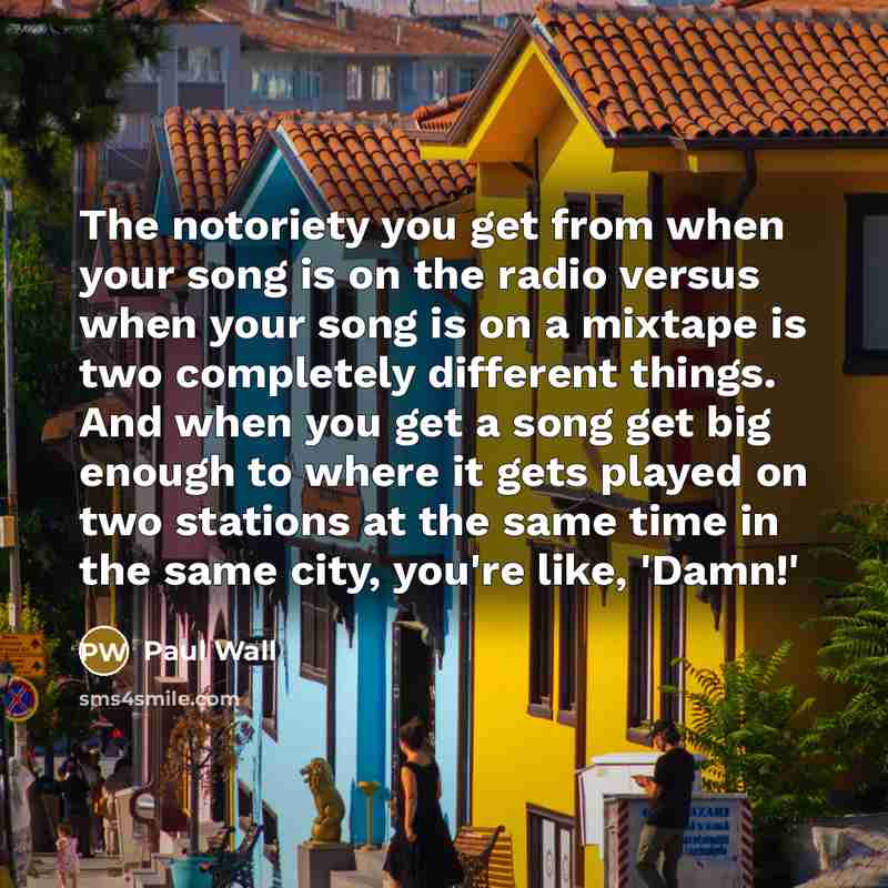 “The notoriety you get from when your song is on…” quote by Paul Wall