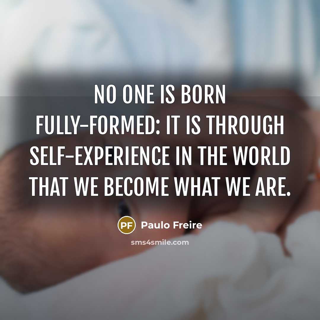 “No one is born fully-formed: it is through self-experience in…” quote by Paulo Freire