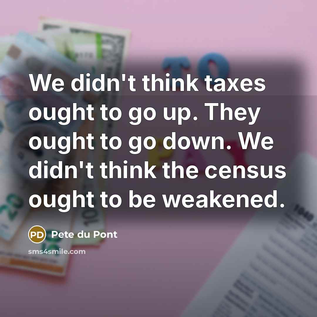 “We didn't think taxes ought to go up. They ought…” quote by Pete du Pont