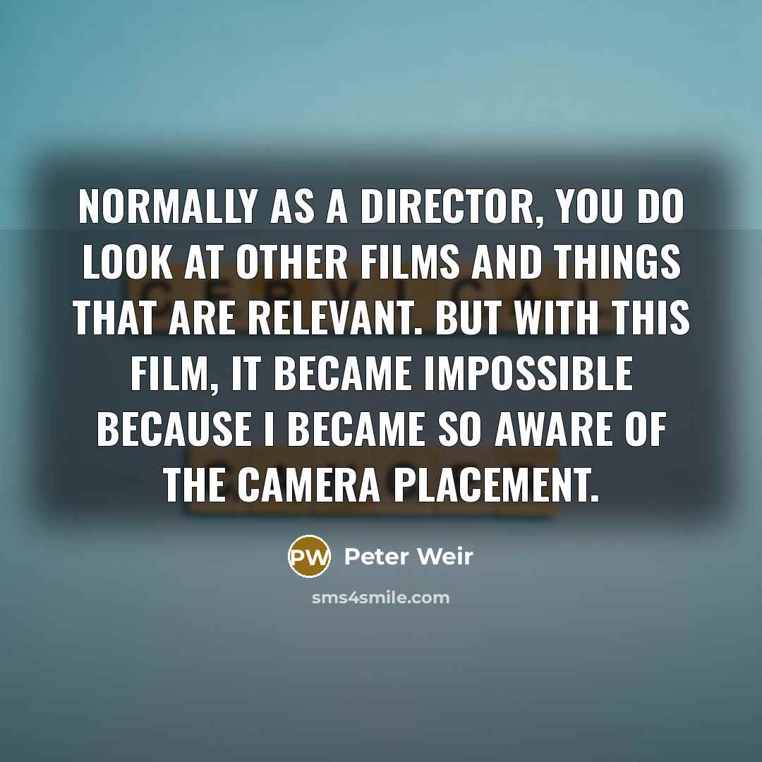 “Normally as a director, you do look at other films…” quote by Peter Weir