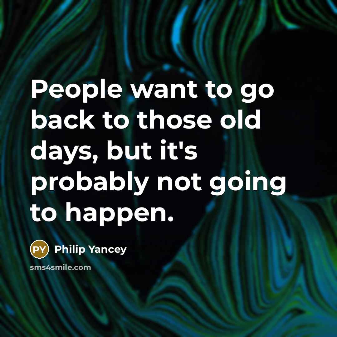“People want to go back to those old days, but…” quote by Philip Yancey