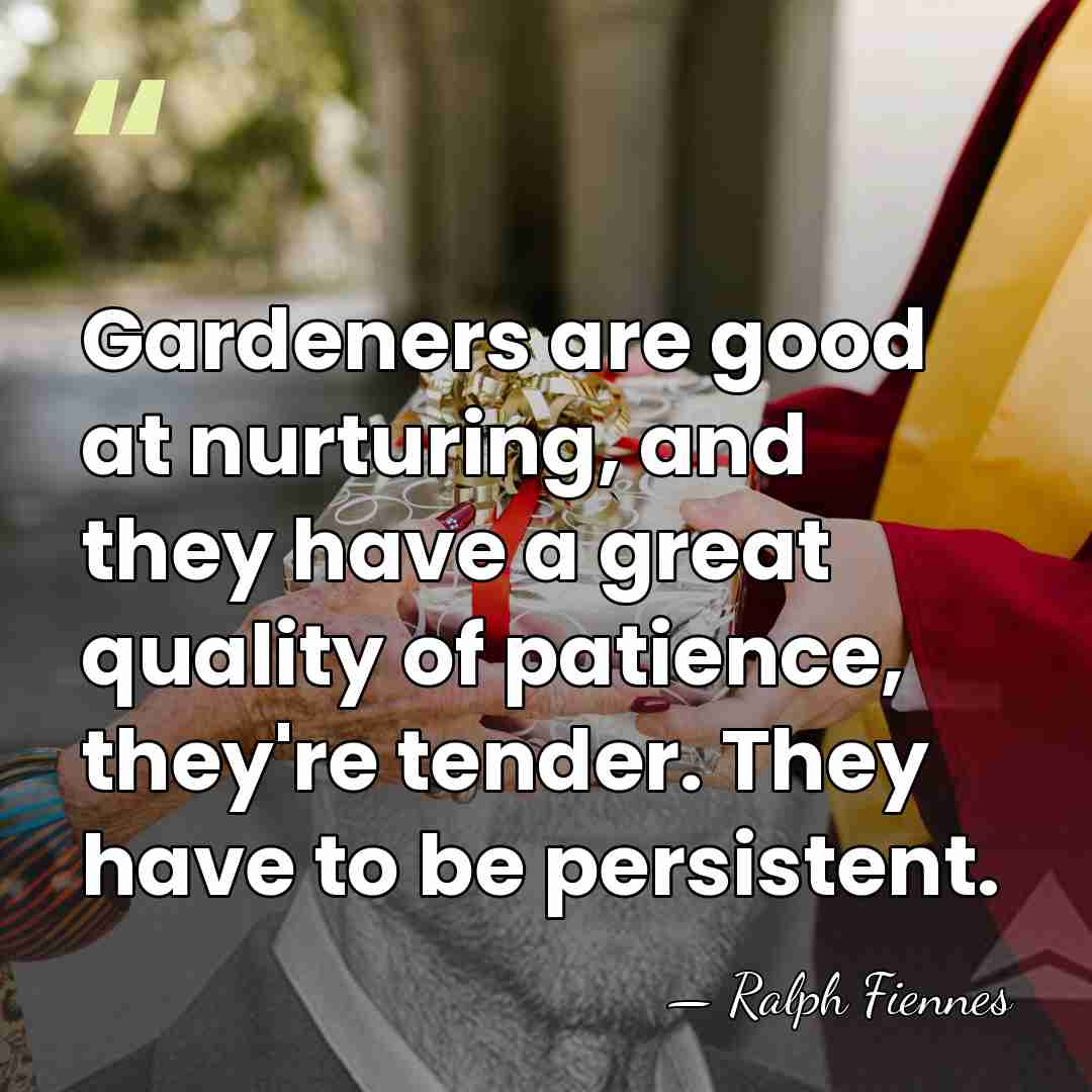 Gardeners are good at nurturing, and they have a great quality of&hellip; - Ralph Fiennes
