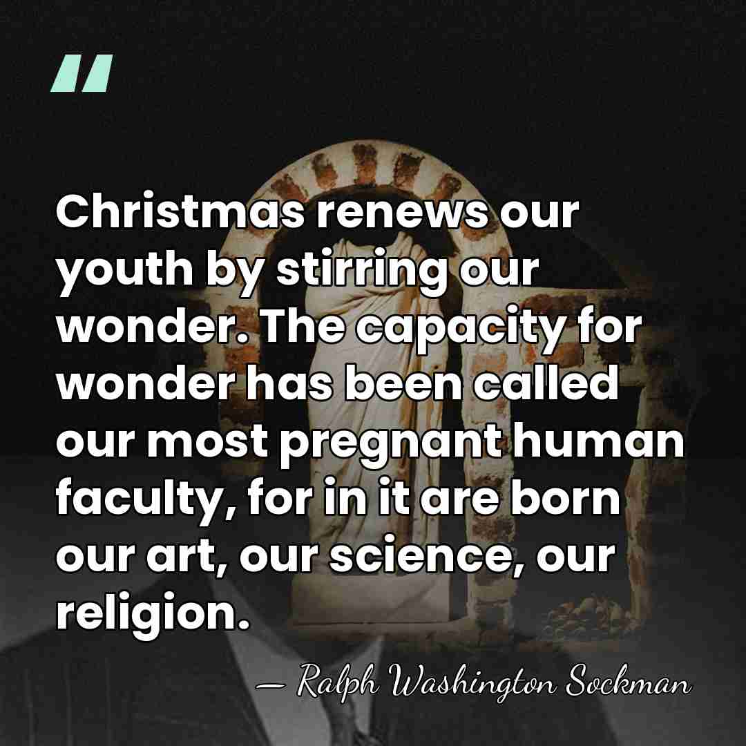 Christmas renews our youth by stirring our wonder. The capacity for wonder&hellip; - Ralph Washington Sockman