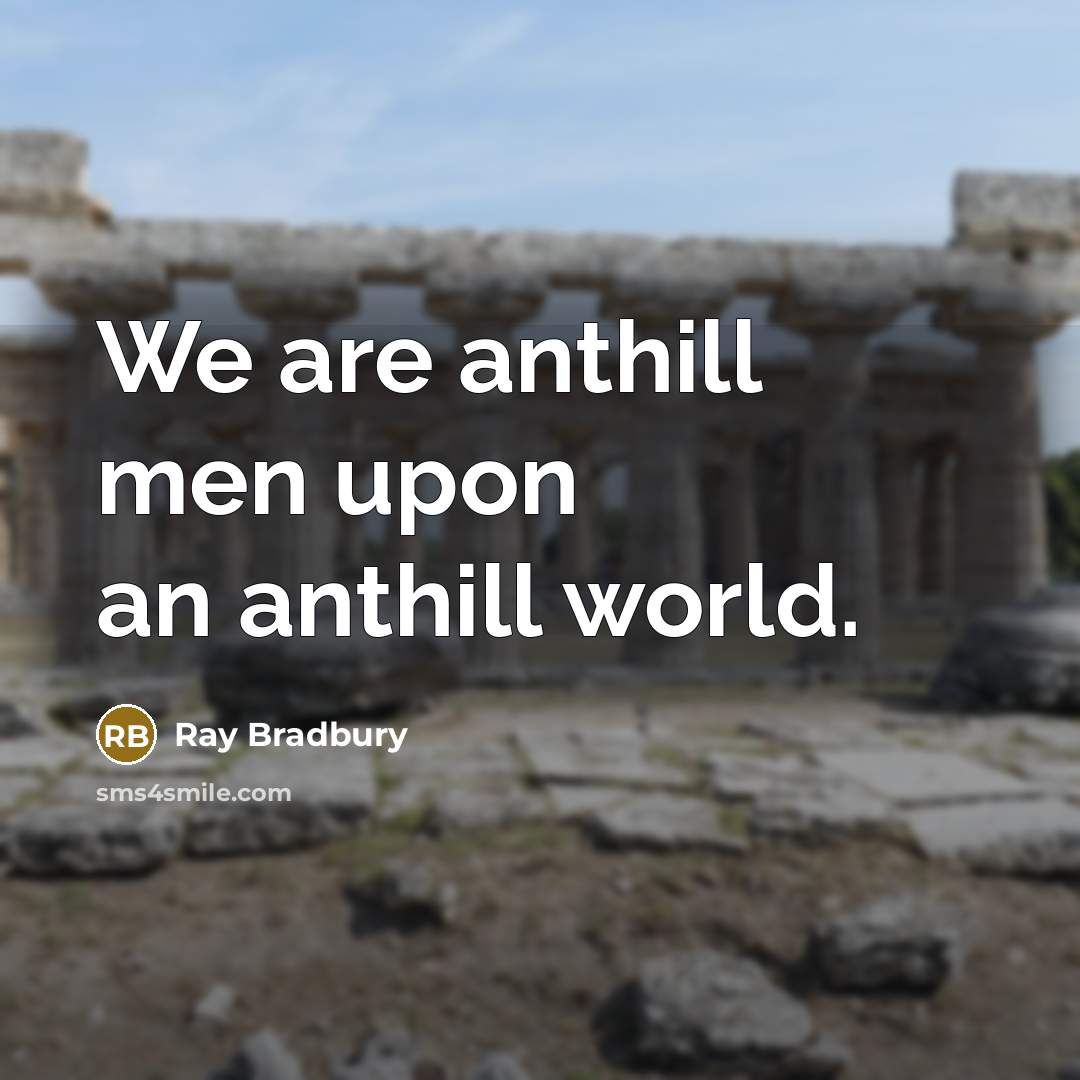 “We are anthill men upon an anthill world.…” quote by Ray Bradbury