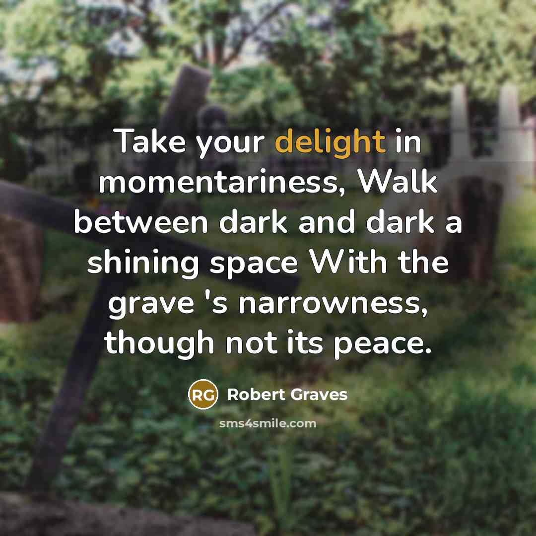 “Take your delight in momentariness, Walk between dark and dark…” quote by Robert Graves