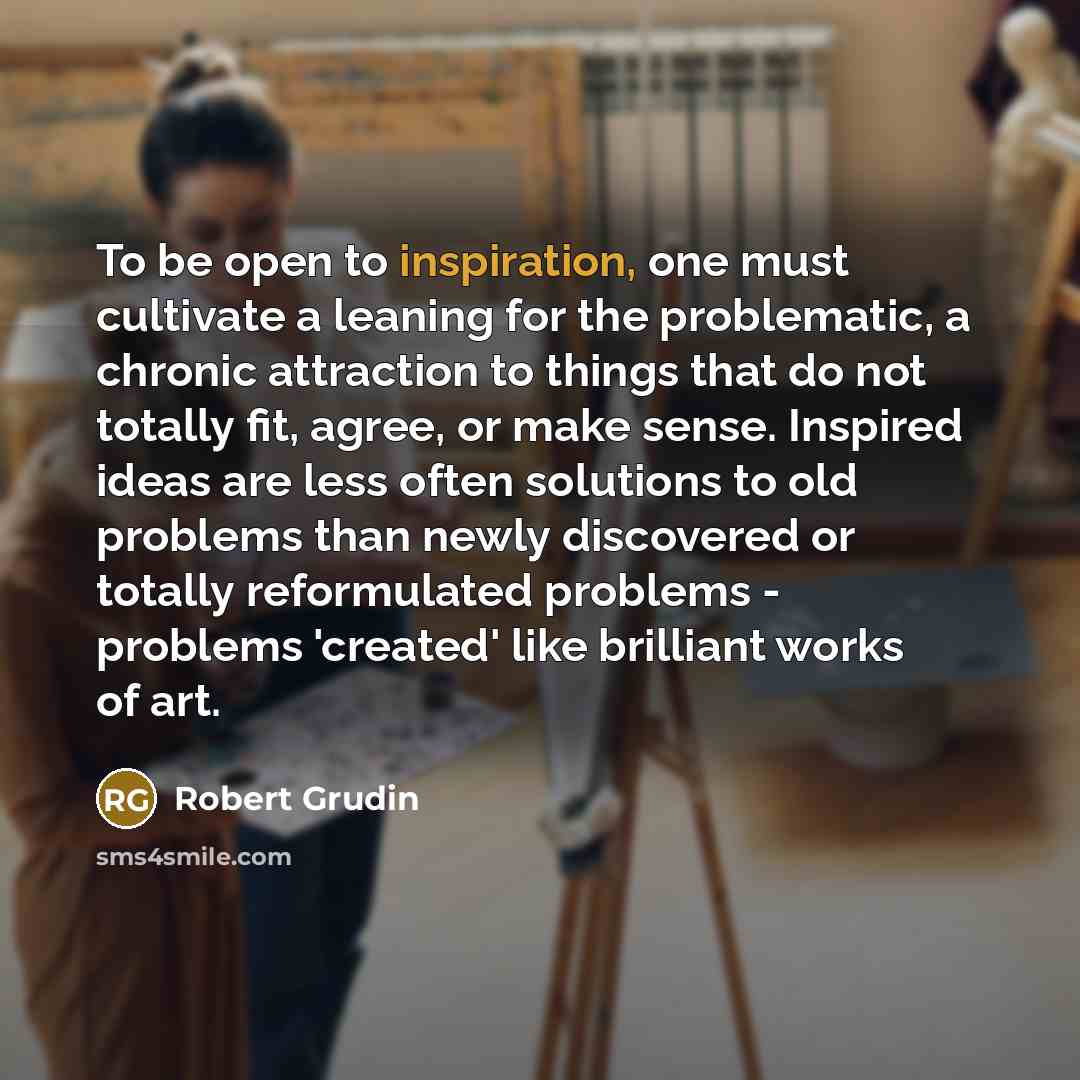 “To be open to inspiration, one must cultivate a leaning…” quote by Robert Grudin