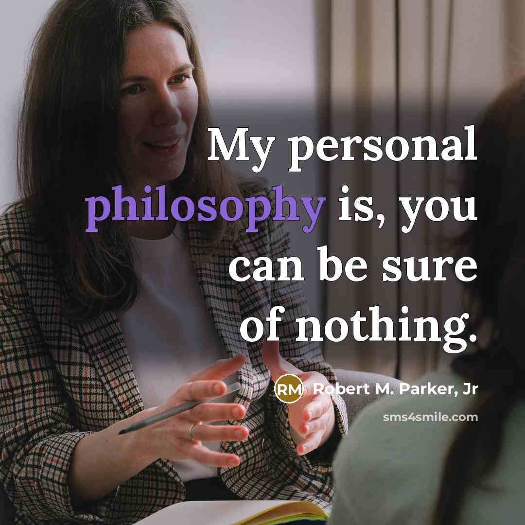 “My personal philosophy is, you can be sure of nothing.…” quote by Robert M. Parker, Jr