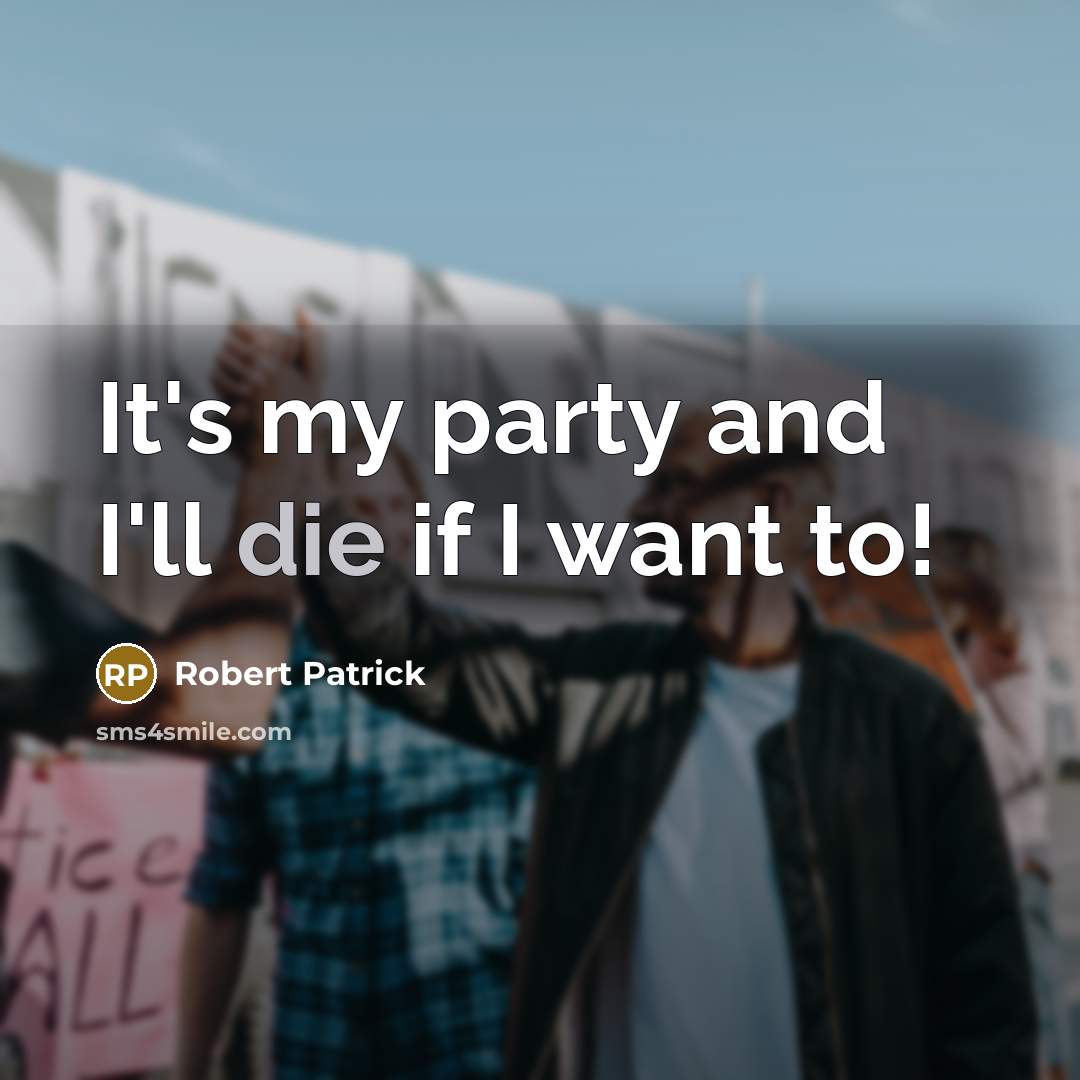 “It's my party and I'll die if I want to!…” quote by Robert Patrick