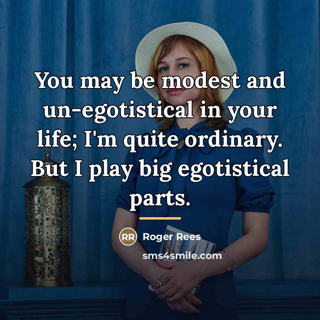 “You may be modest and un-egotistical in your life; I'm…” quote by Roger Rees