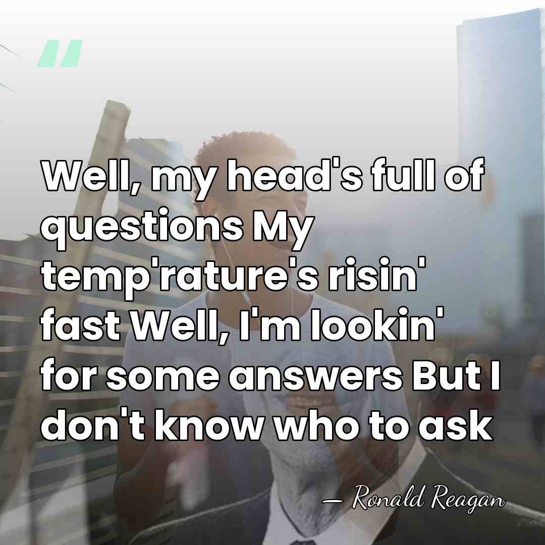 Well, my head's full of questions My temp'rature's risin' fast Well, I'm&hellip; - Ronald Reagan