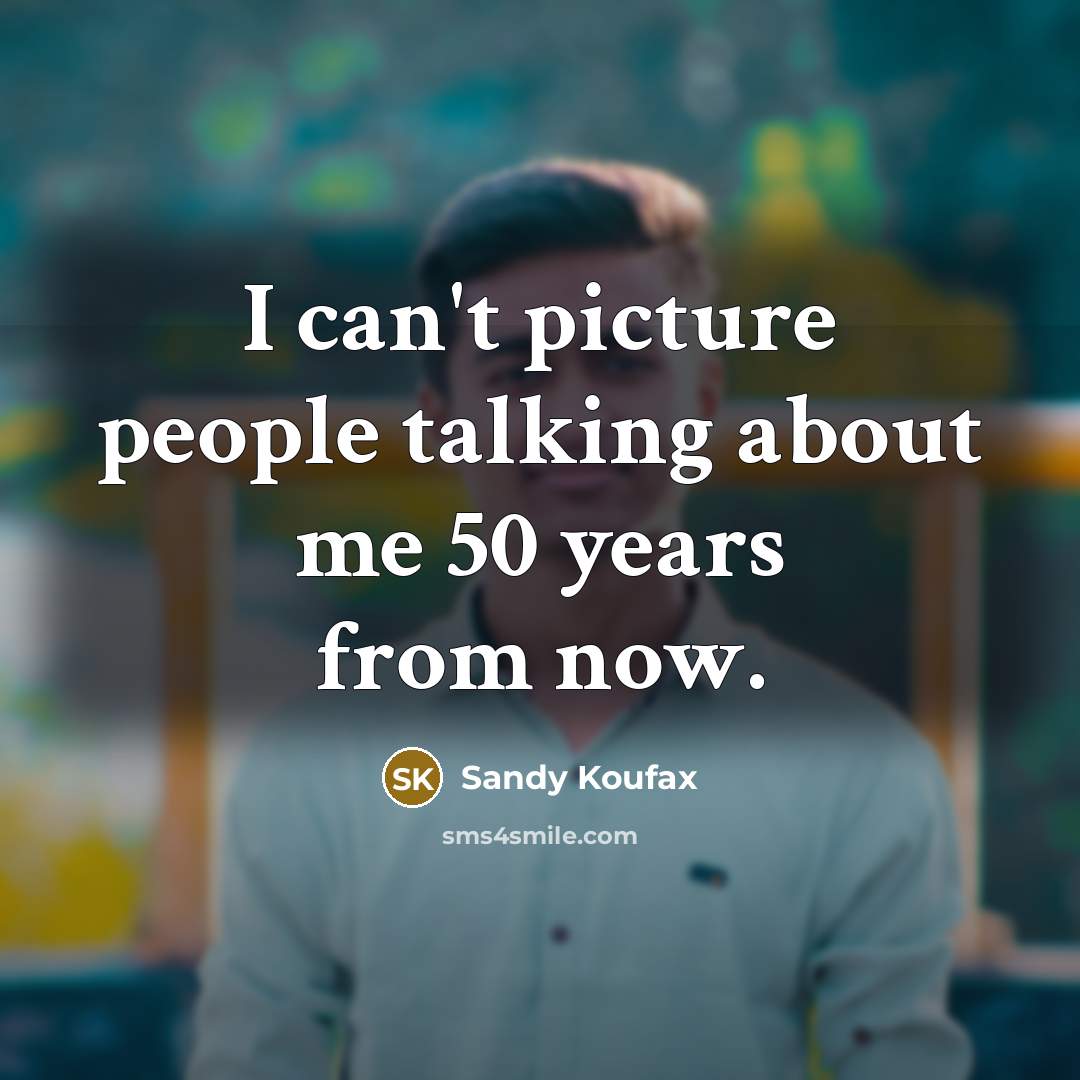 “I can't picture people talking about me 50 years from…” quote by Sandy Koufax