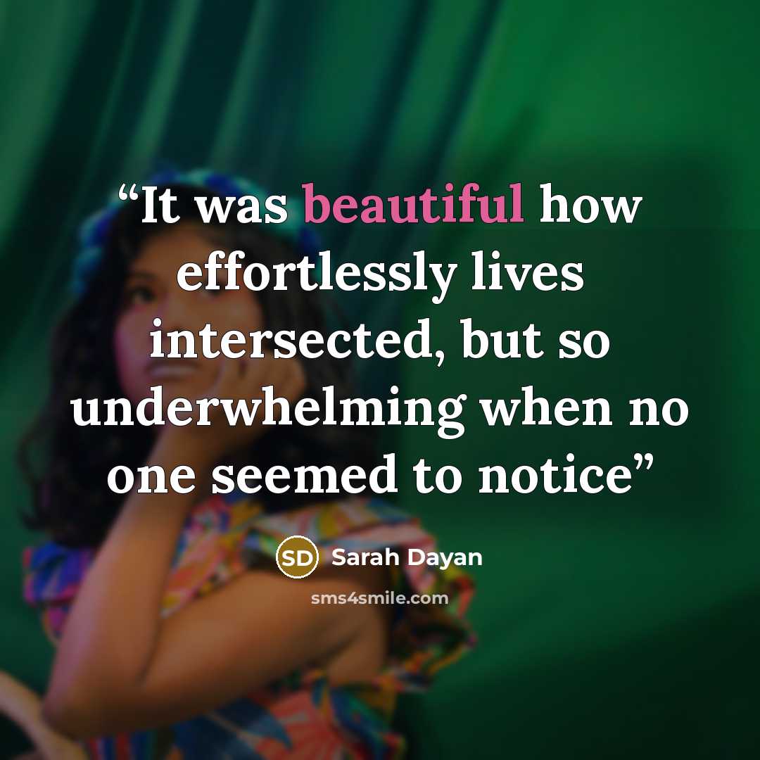 “It was beautiful how effortlessly lives intersected, but so underwhelming when no one seemed to notice” quote by Sarah Dayan
