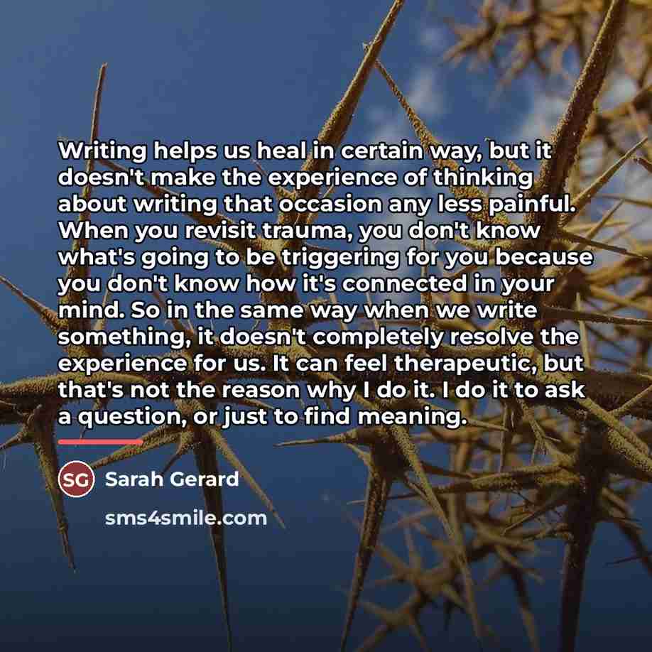 “Writing helps us heal in certain way, but it doesn't…” quote by Sarah Gerard