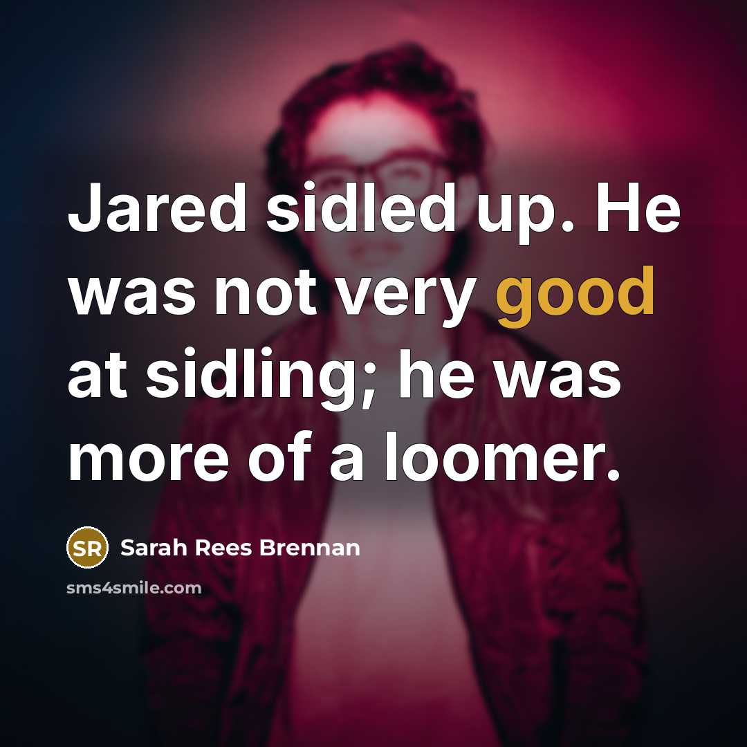 “Jared sidled up. He was not very good at sidling;…” quote by Sarah Rees Brennan