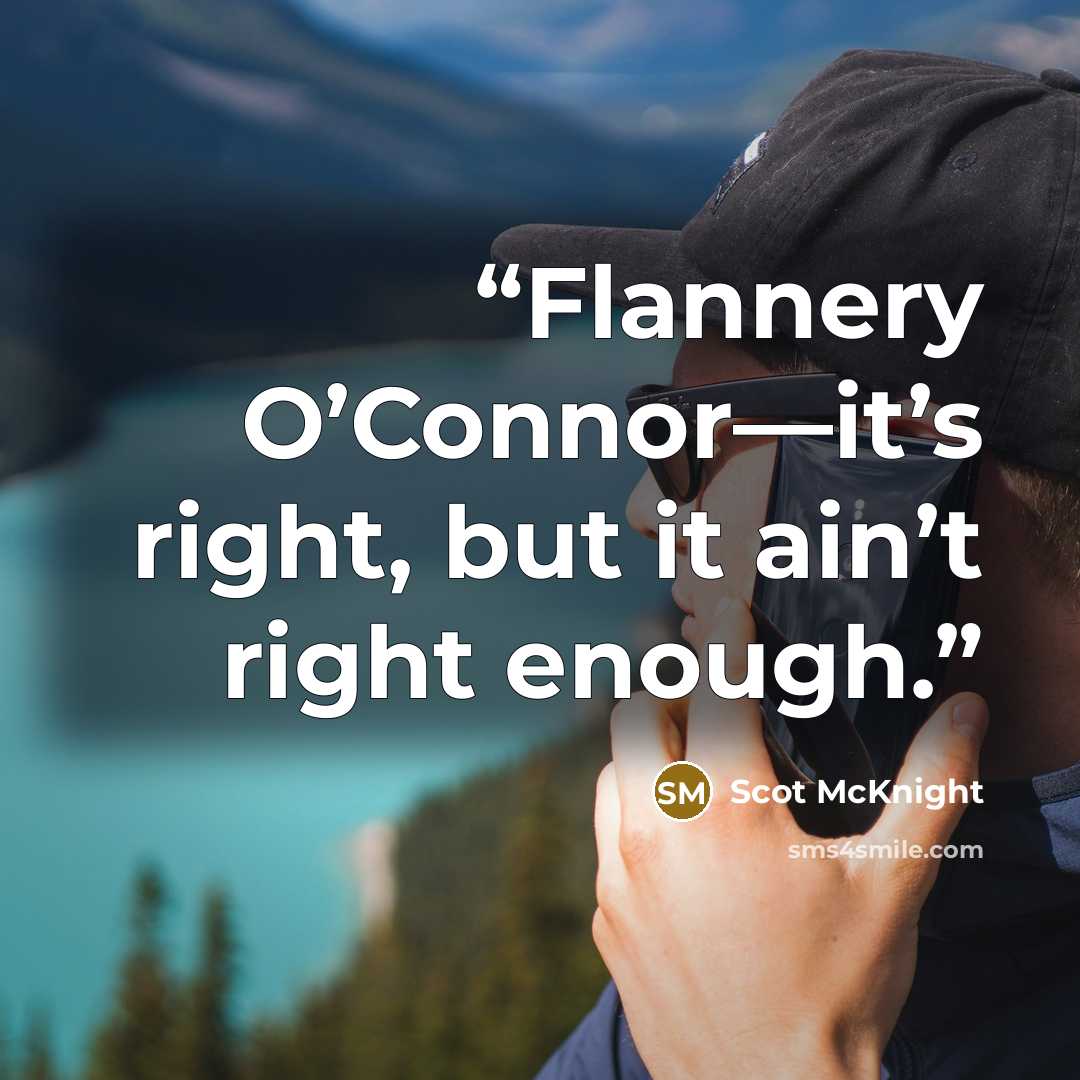 “Flannery O’Connor—it’s right, but it ain’t right enough.” quote by Scot McKnight
