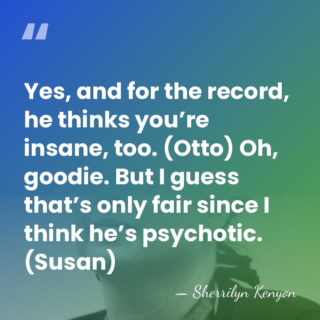 Yes, and for the record, he thinks you’re insane, too. (Otto) Oh,&hellip; - Sherrilyn Kenyon