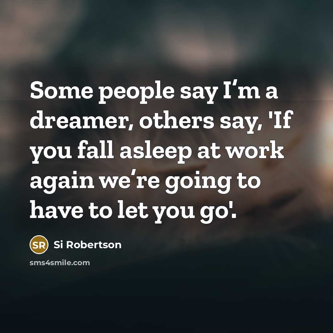 “Some people say I’m a dreamer, others say, 'If you fall asleep at work again we’re going to have to let you go'.” quote by Si Robertson