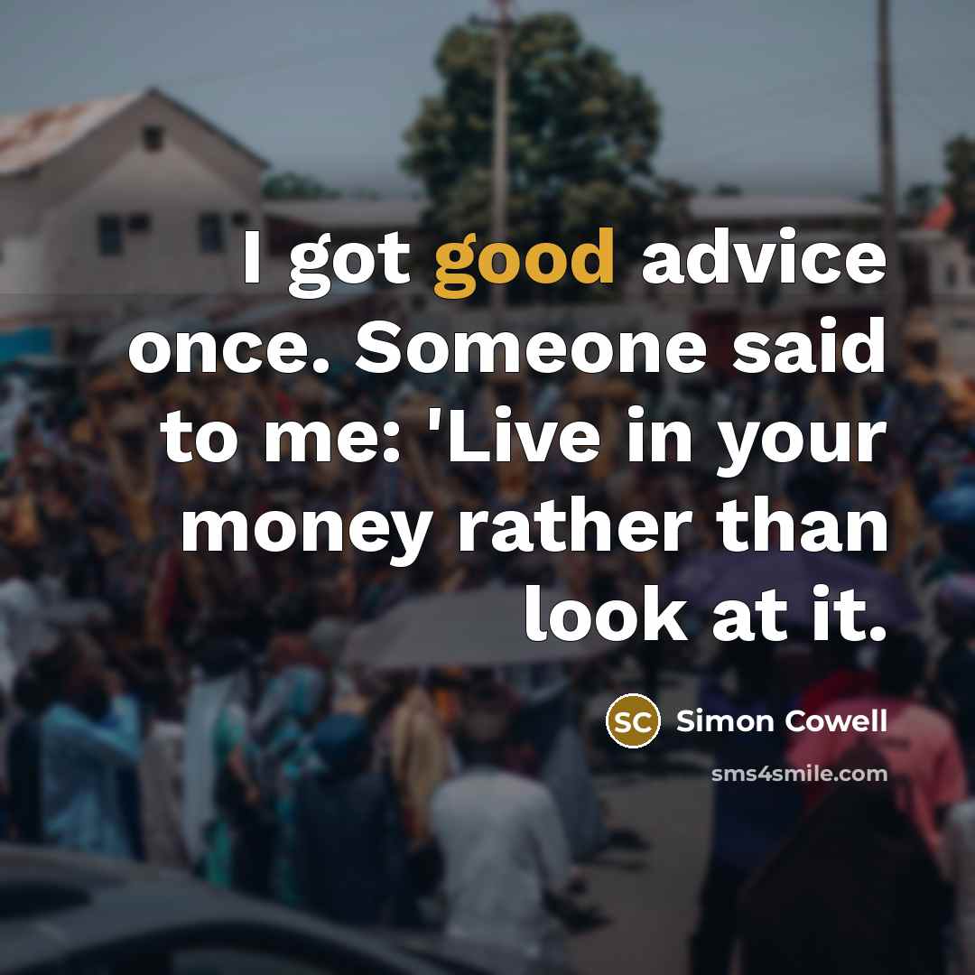 “I got good advice once. Someone said to me: 'Live…” quote by Simon Cowell