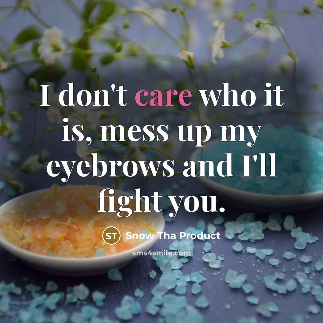 “I don't care who it is, mess up my eyebrows…” quote by Snow Tha Product