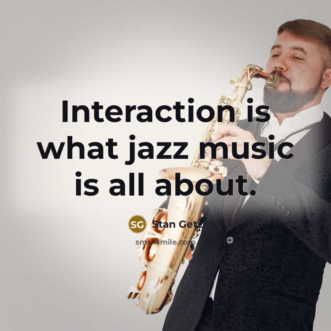 “Interaction is what jazz music is all about.…” quote by Stan Getz