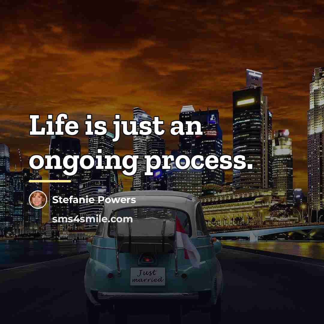“Life is just an ongoing process.…” quote by Stefanie Powers