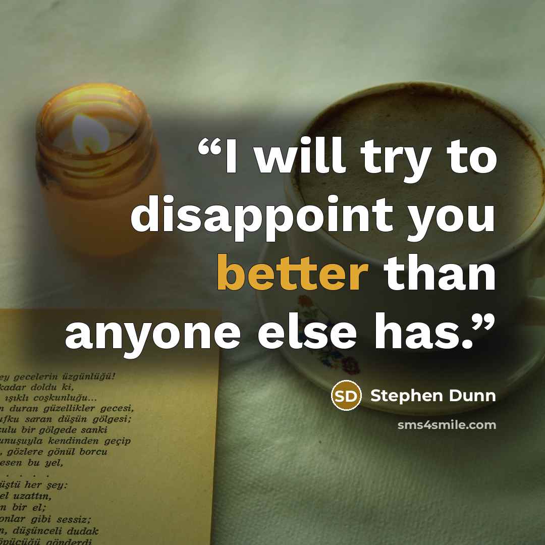 “I will try to disappoint you better than anyone else has.” quote by Stephen Dunn