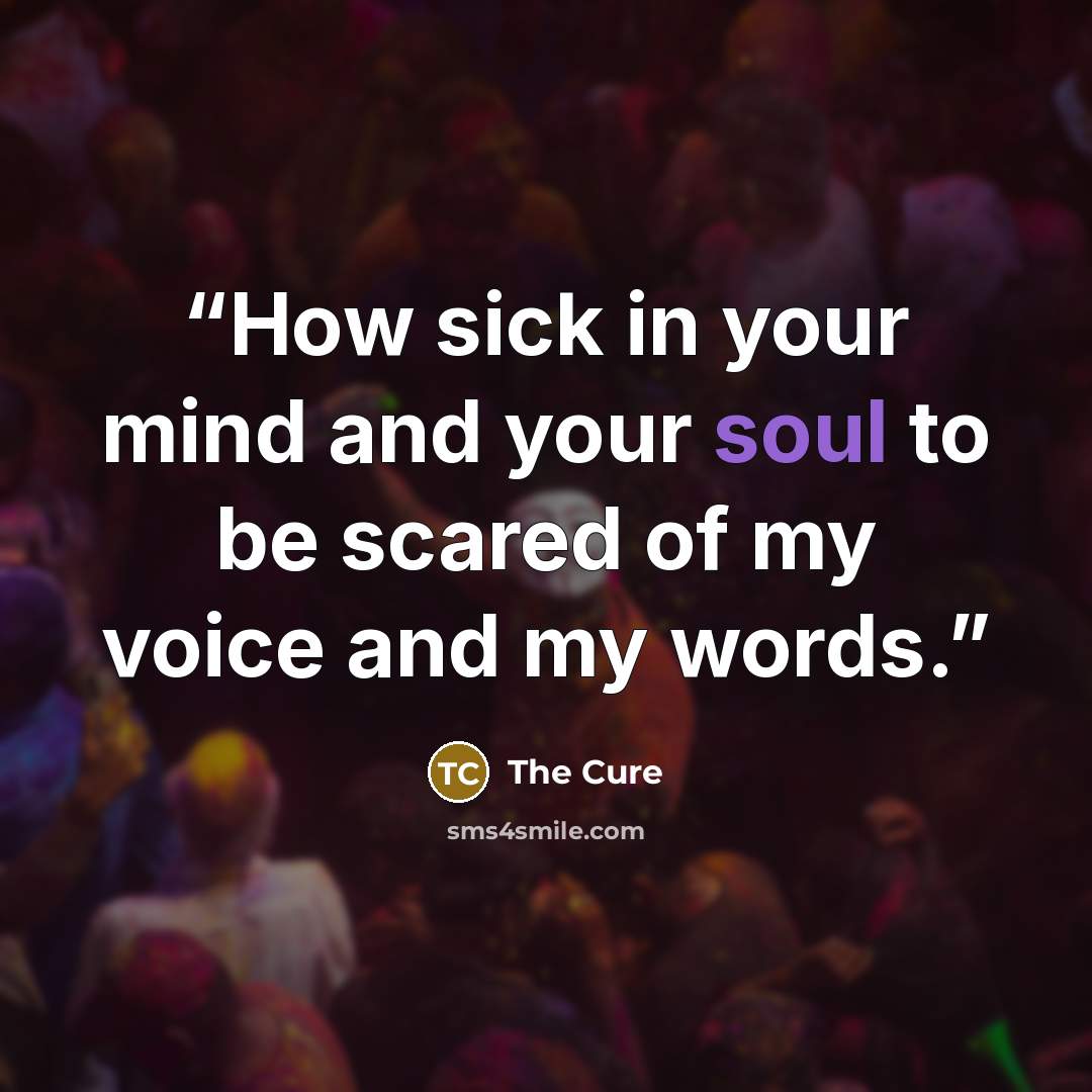 “How sick in your mind and your soul to be scared of my voice and my words.” quote by The Cure