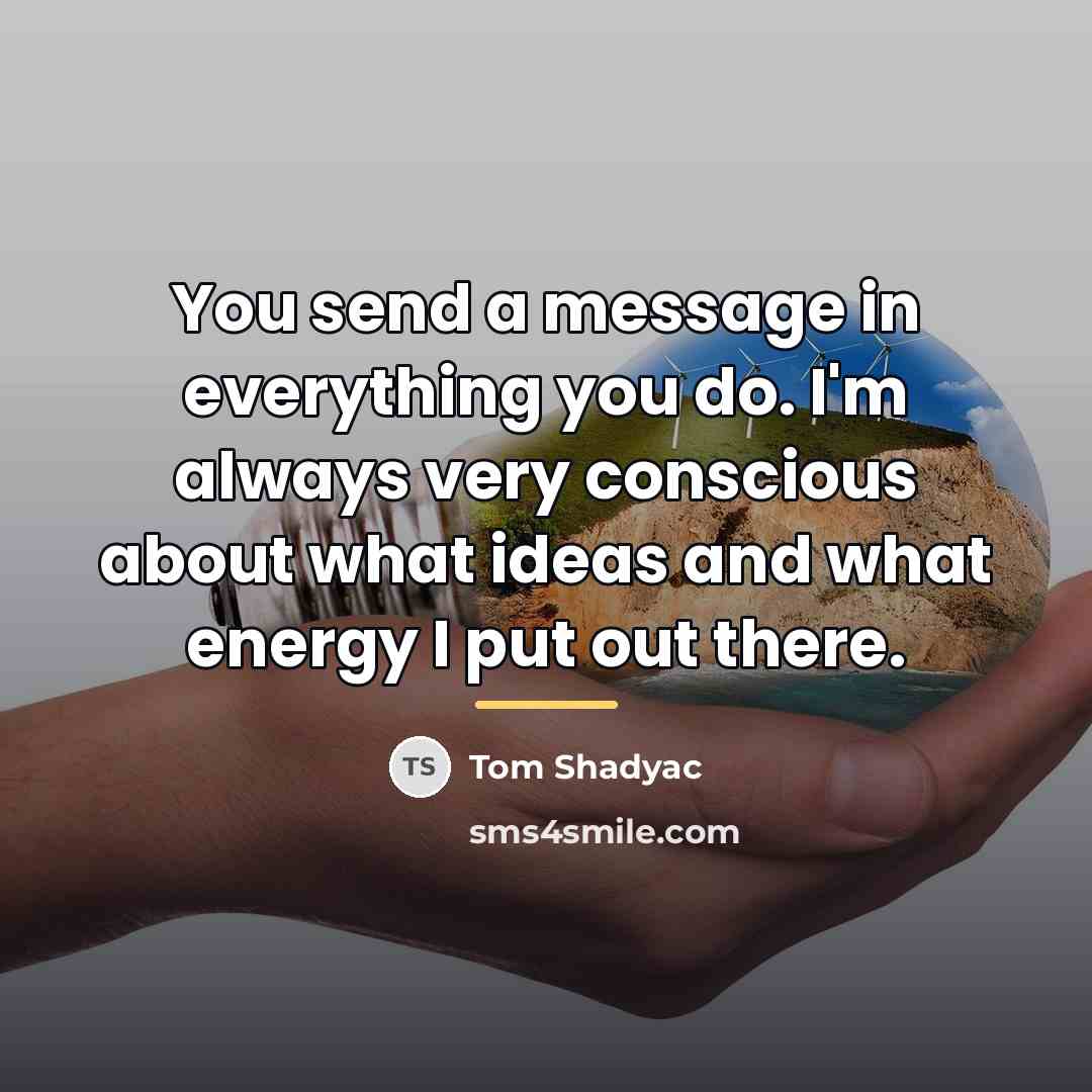 “You send a message in everything you do. I'm always…” quote by Tom Shadyac